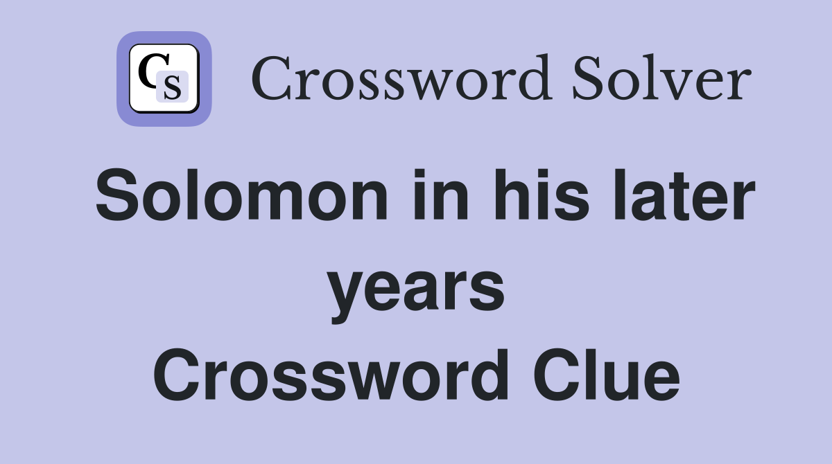 Solomon in his later years Crossword Clue