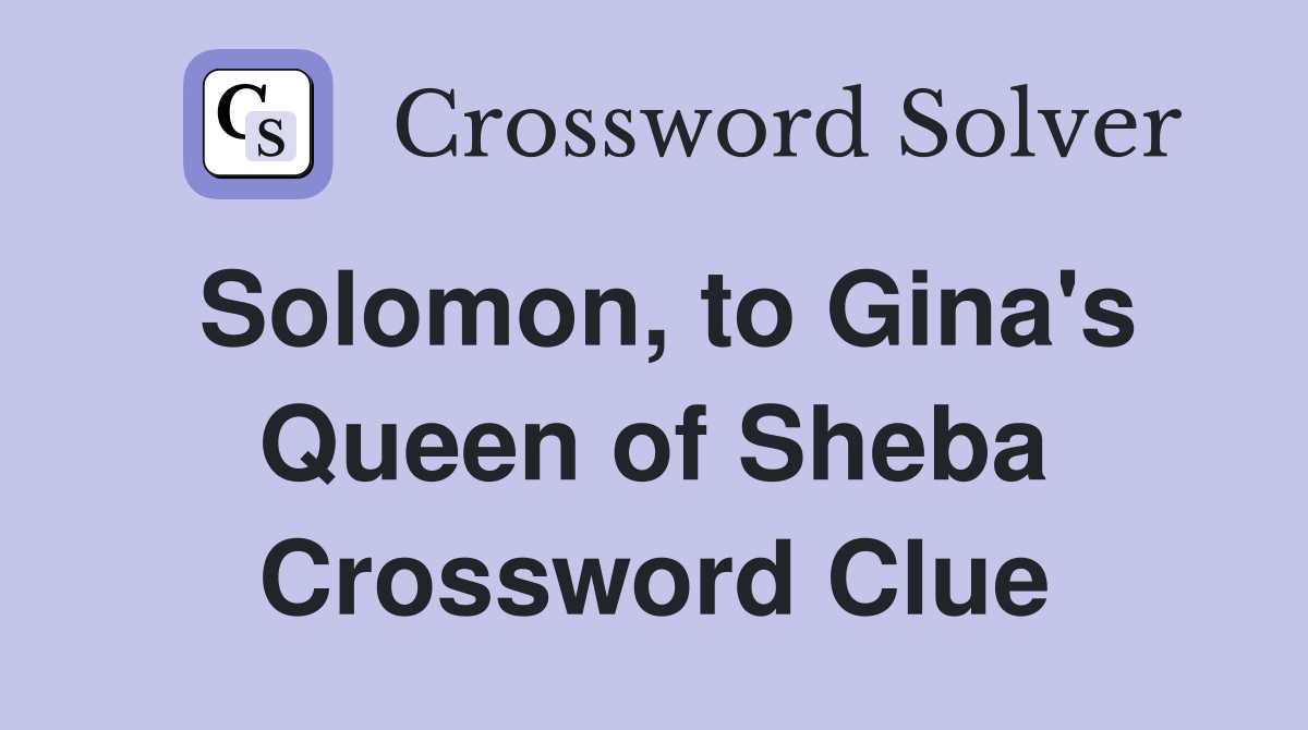 Solomon, to Gina's Queen of Sheba Crossword Clue