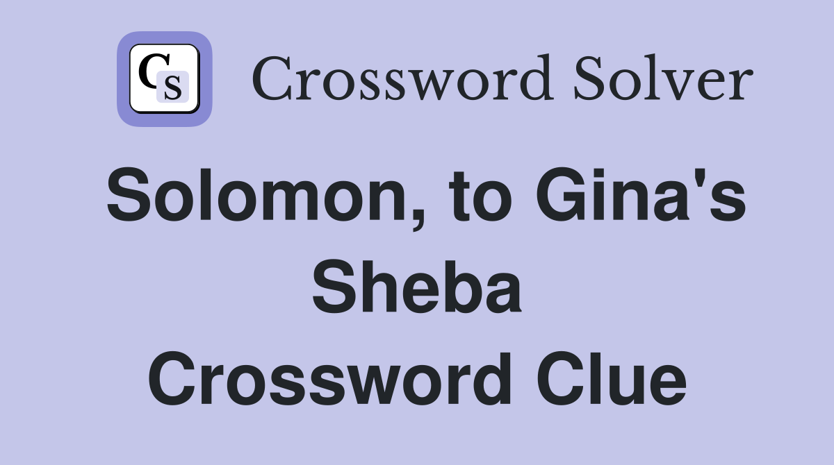Solomon, to Gina's Sheba Crossword Clue
