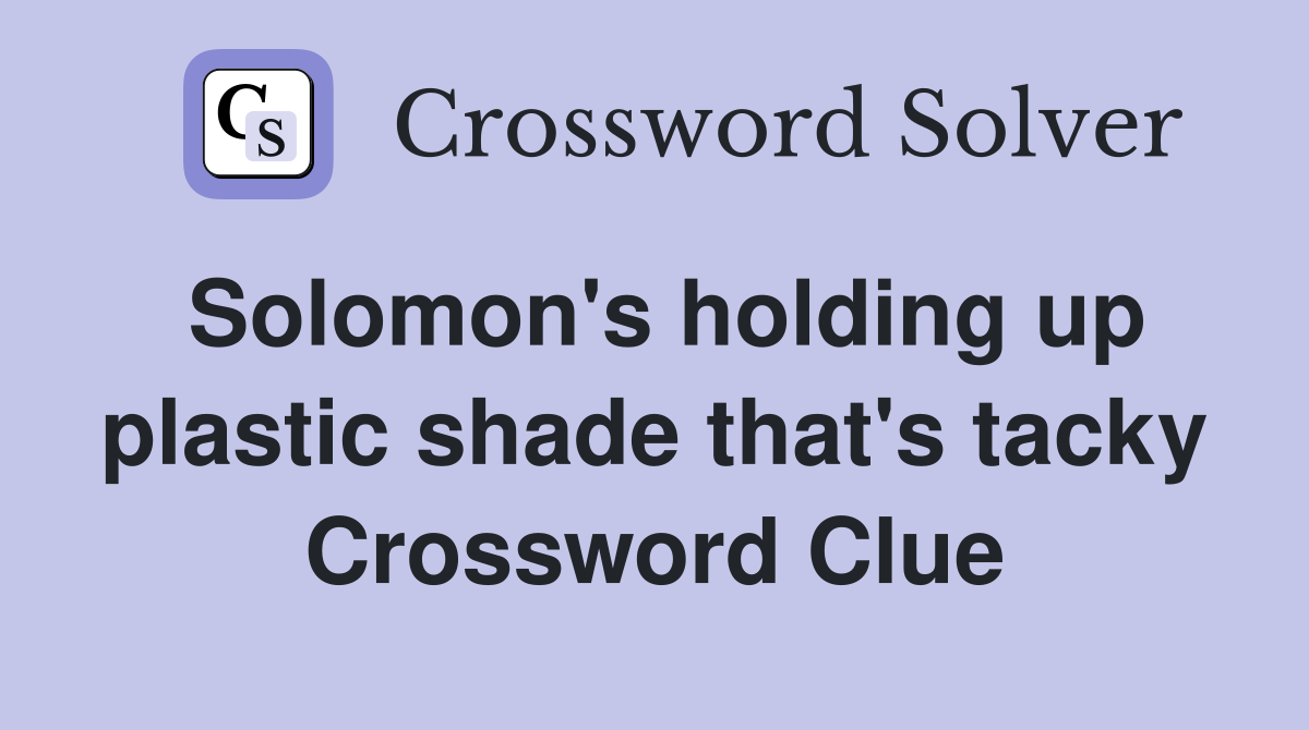 Solomon's holding up plastic shade that's tacky Crossword Clue