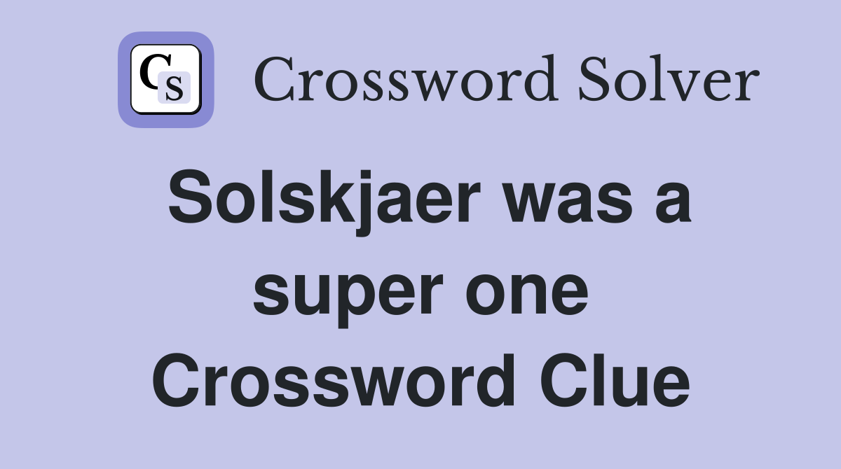 Solskjaer was a super one Crossword Clue