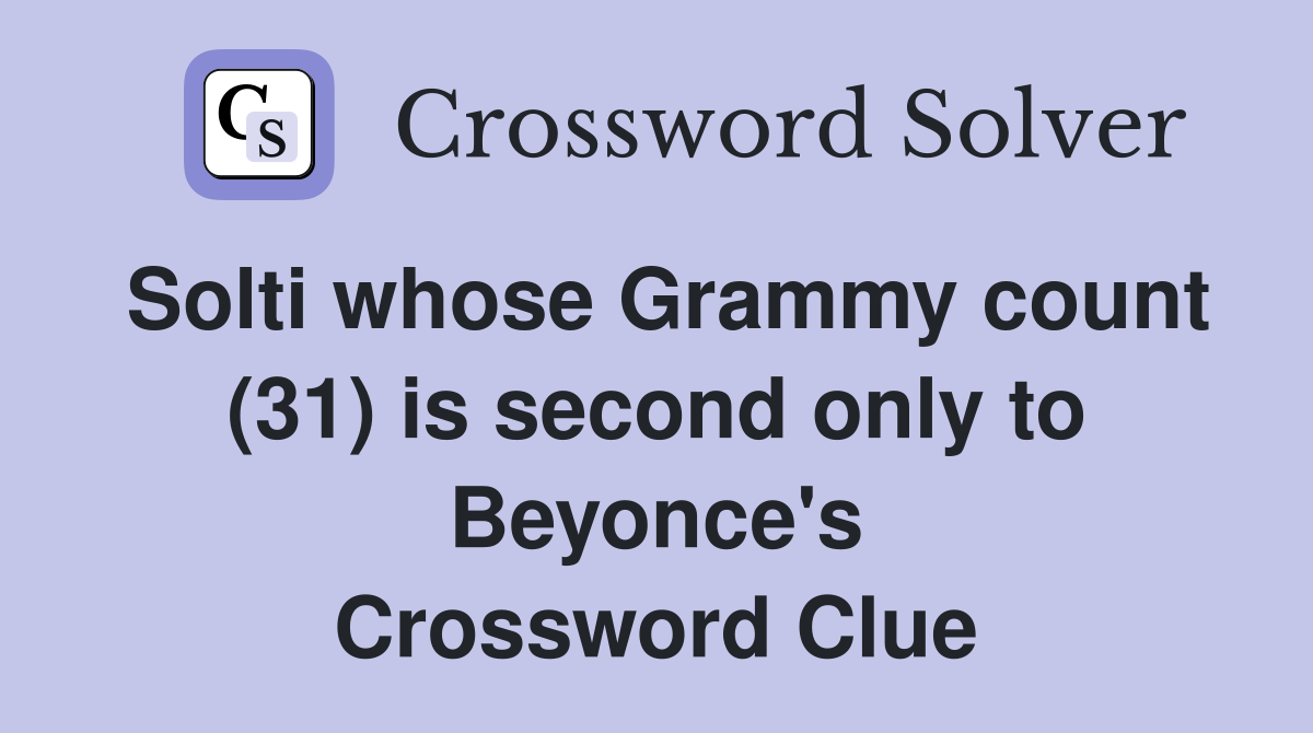 Solti whose Grammy count (31) is second only to Beyonce's Crossword Clue