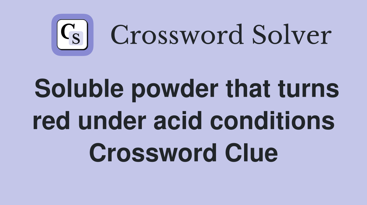 Soluble powder that turns red under acid conditions Crossword Clue