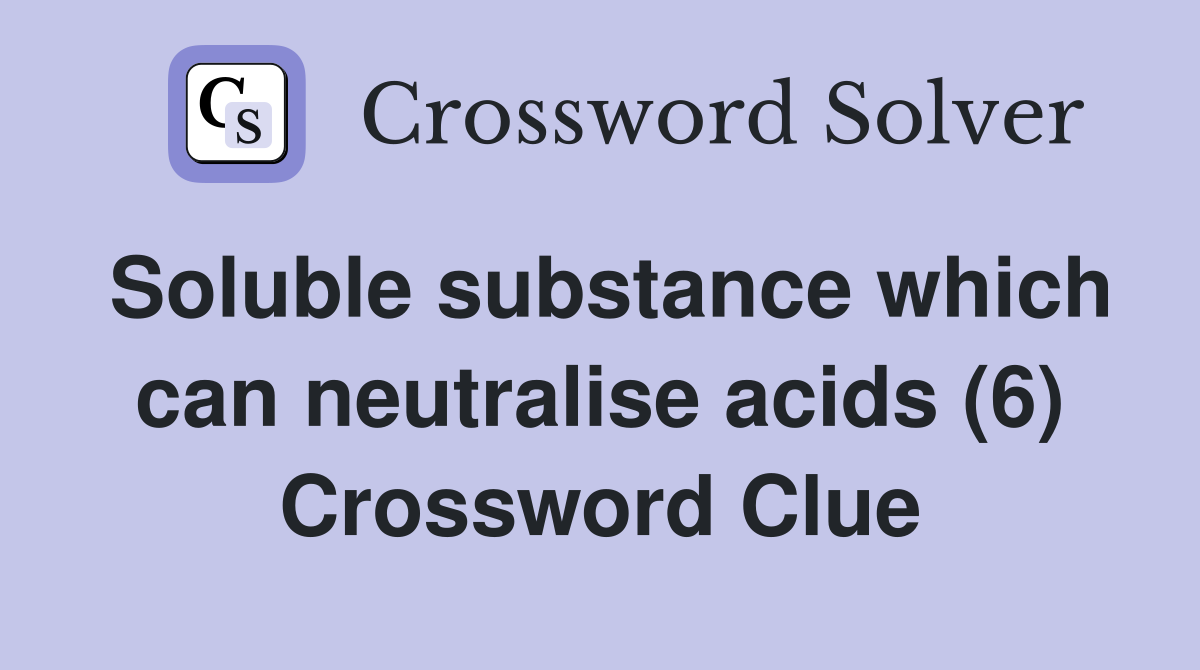 Soluble substance which can neutralise acids (6) Crossword Clue