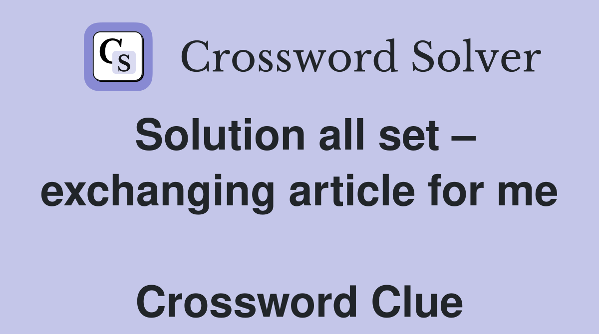 Solution all set – exchanging article for me  Crossword Clue