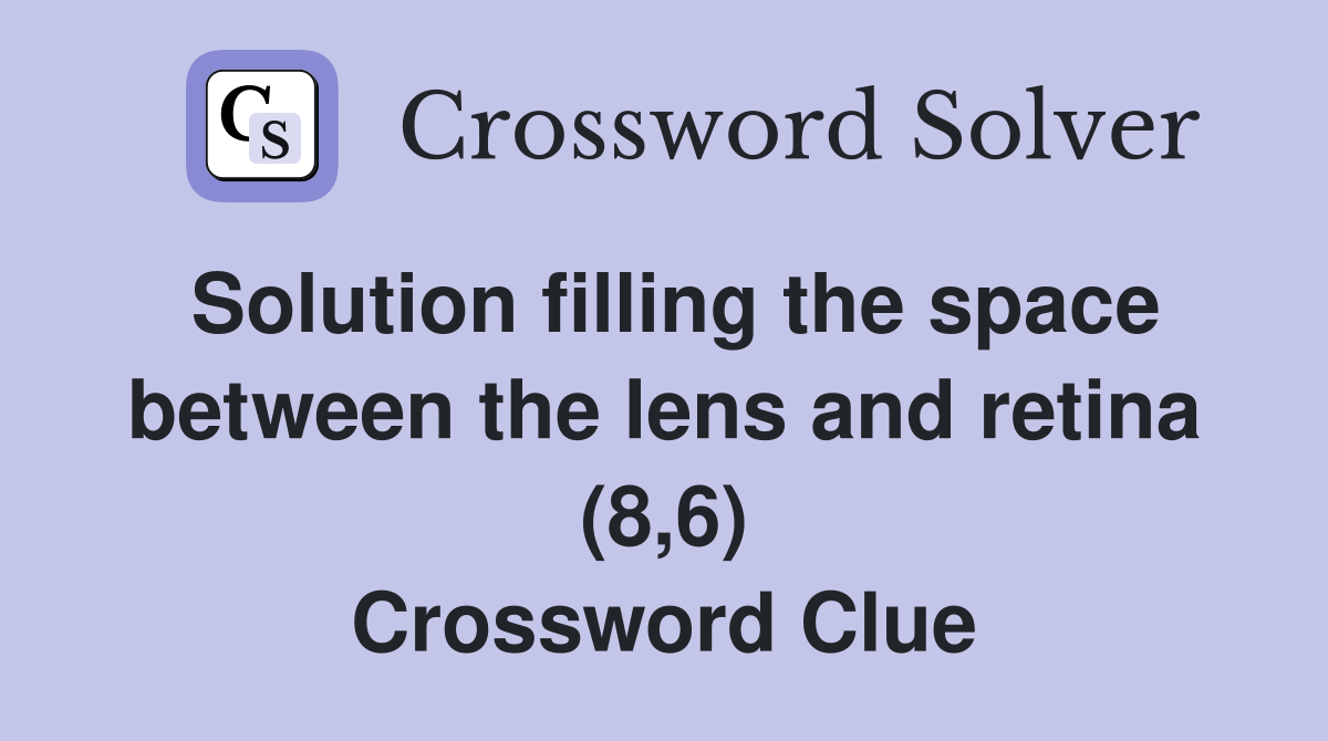 Solution filling the space between the lens and retina (8,6) Crossword Clue