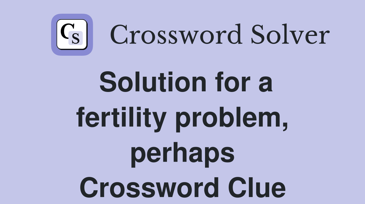 Solution for a fertility problem, perhaps Crossword Clue