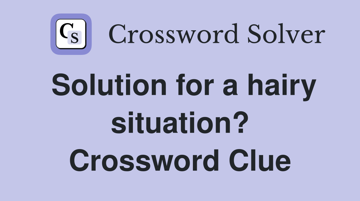 Solution for a hairy situation? Crossword Clue
