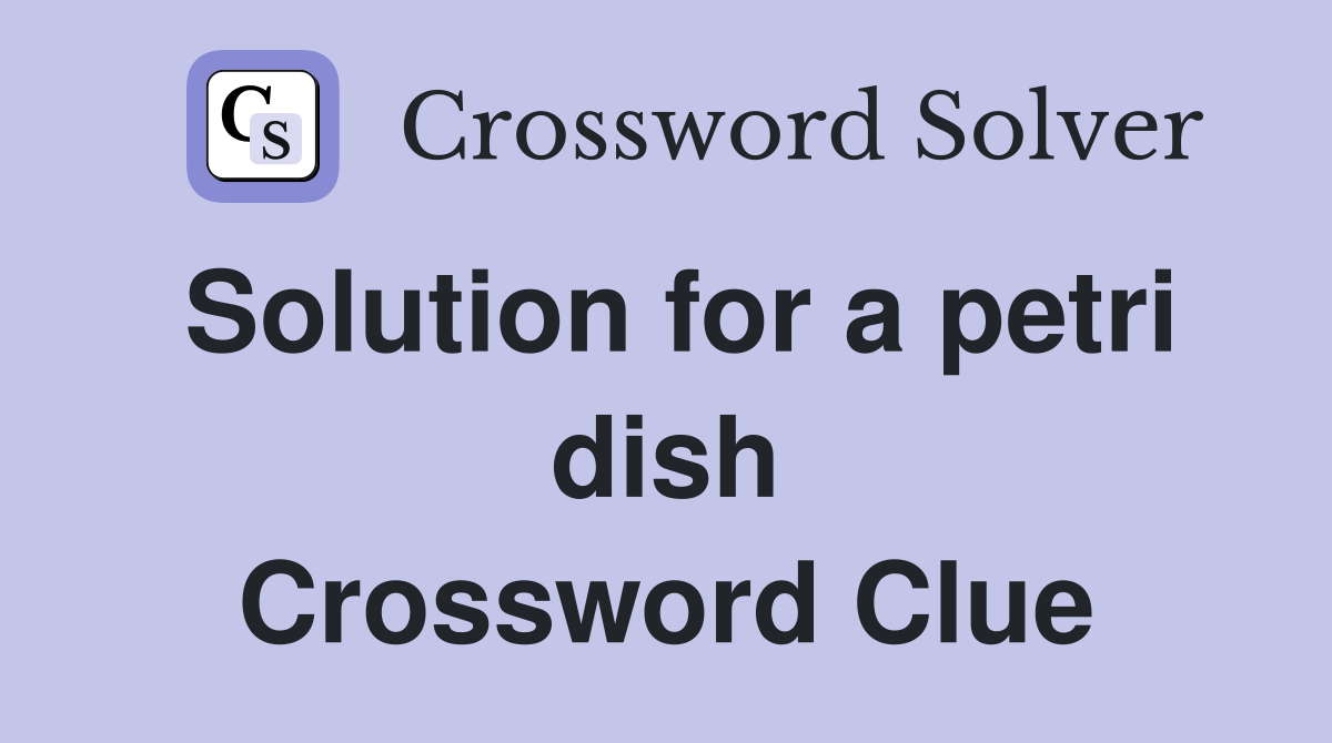 Solution for a petri dish Crossword Clue