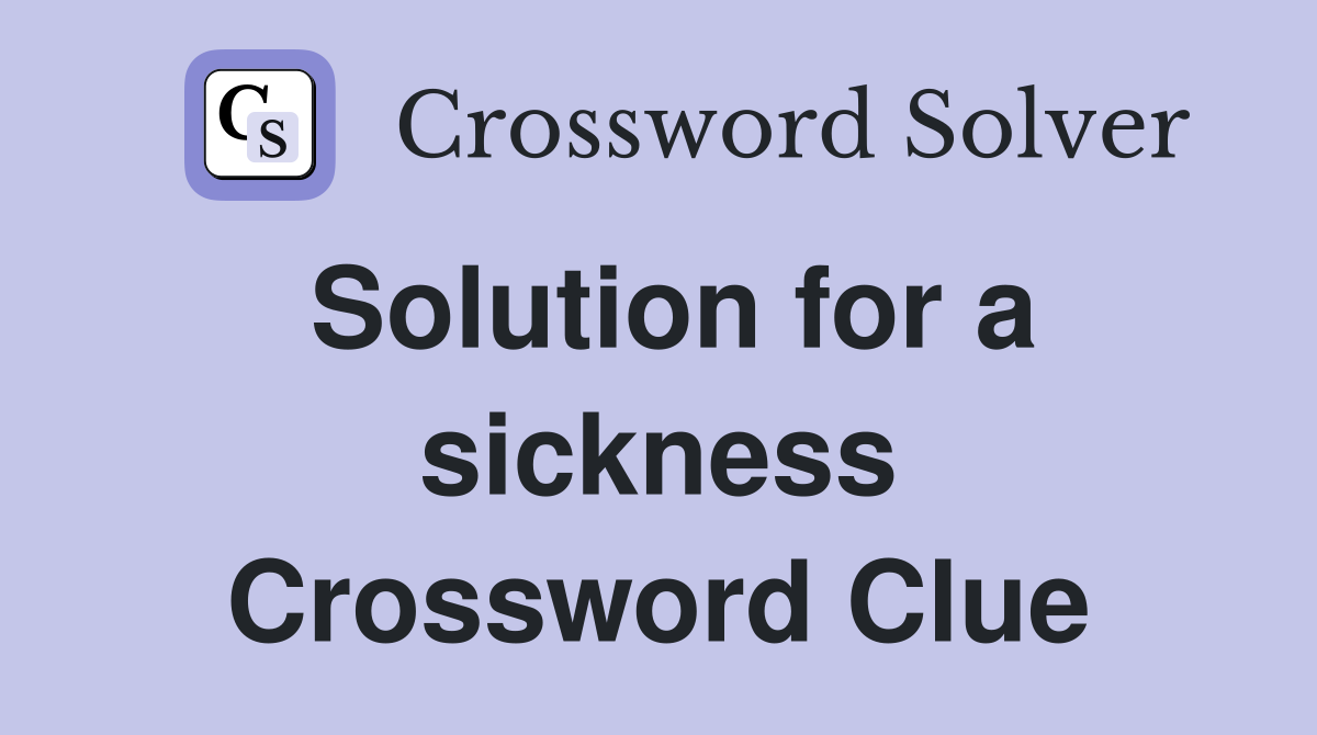 Solution for a sickness Crossword Clue