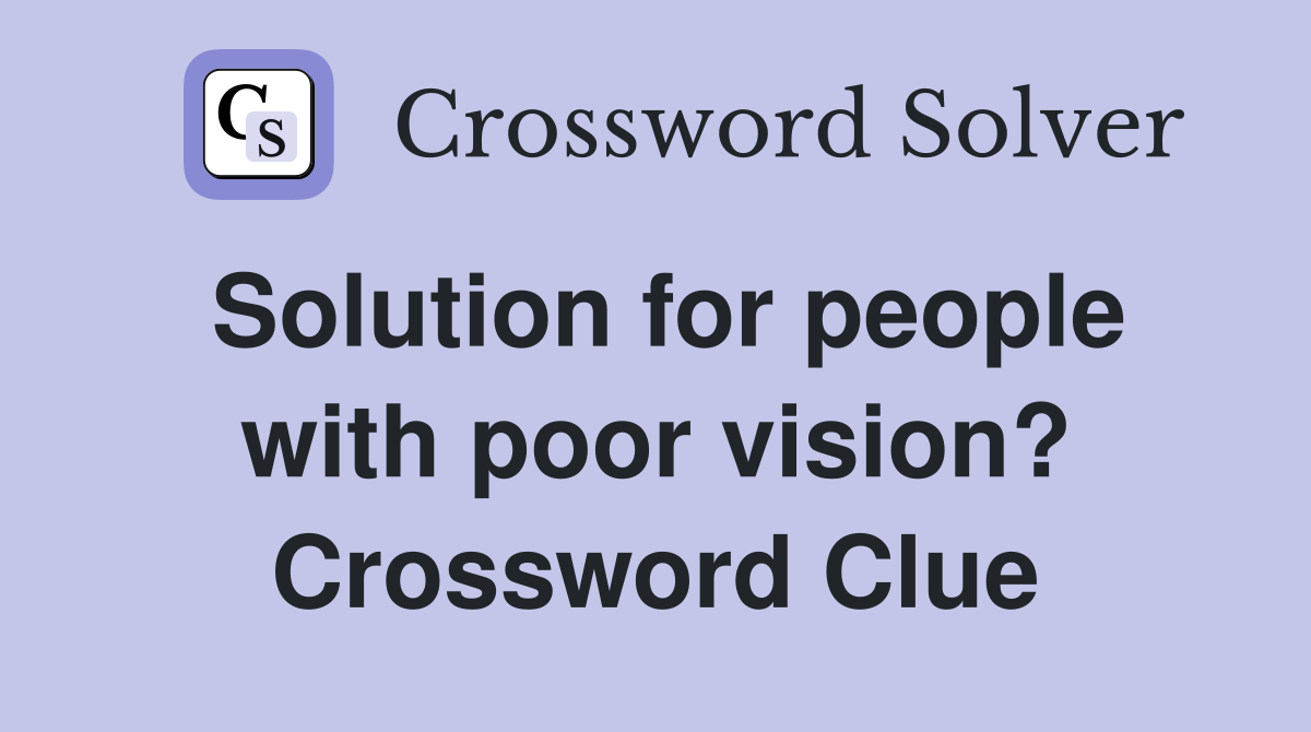 Solution for people with poor vision? Crossword Clue