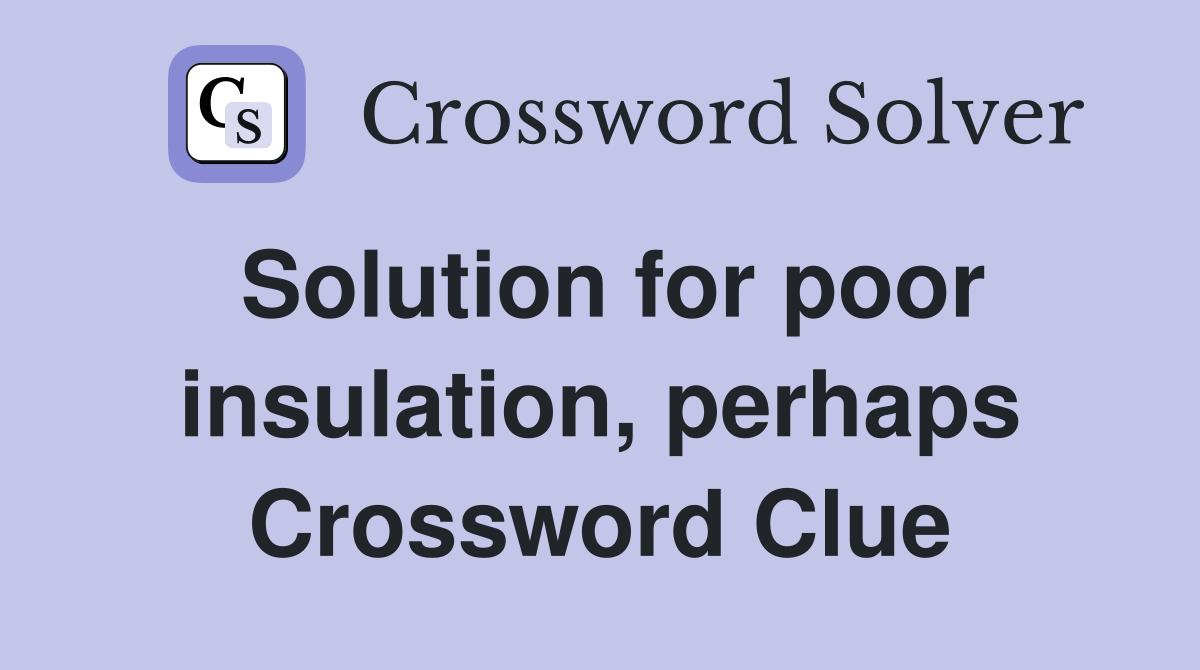 Solution for poor insulation, perhaps Crossword Clue