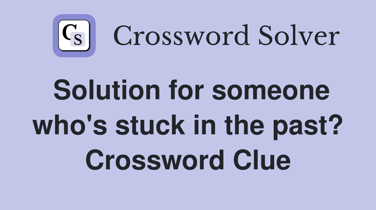 Solution for someone who's stuck in the past? Crossword Clue