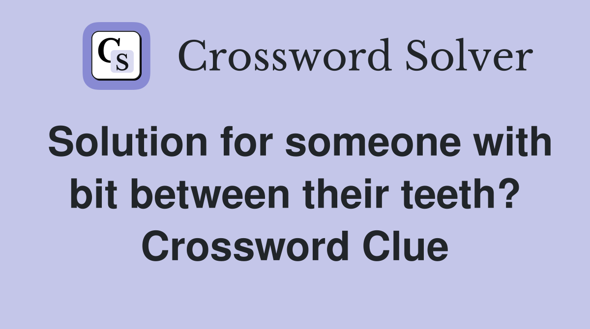 Solution for someone with bit between their teeth? Crossword Clue