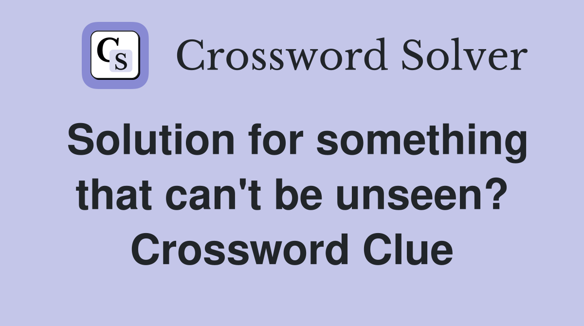 Solution for something that can't be unseen? Crossword Clue