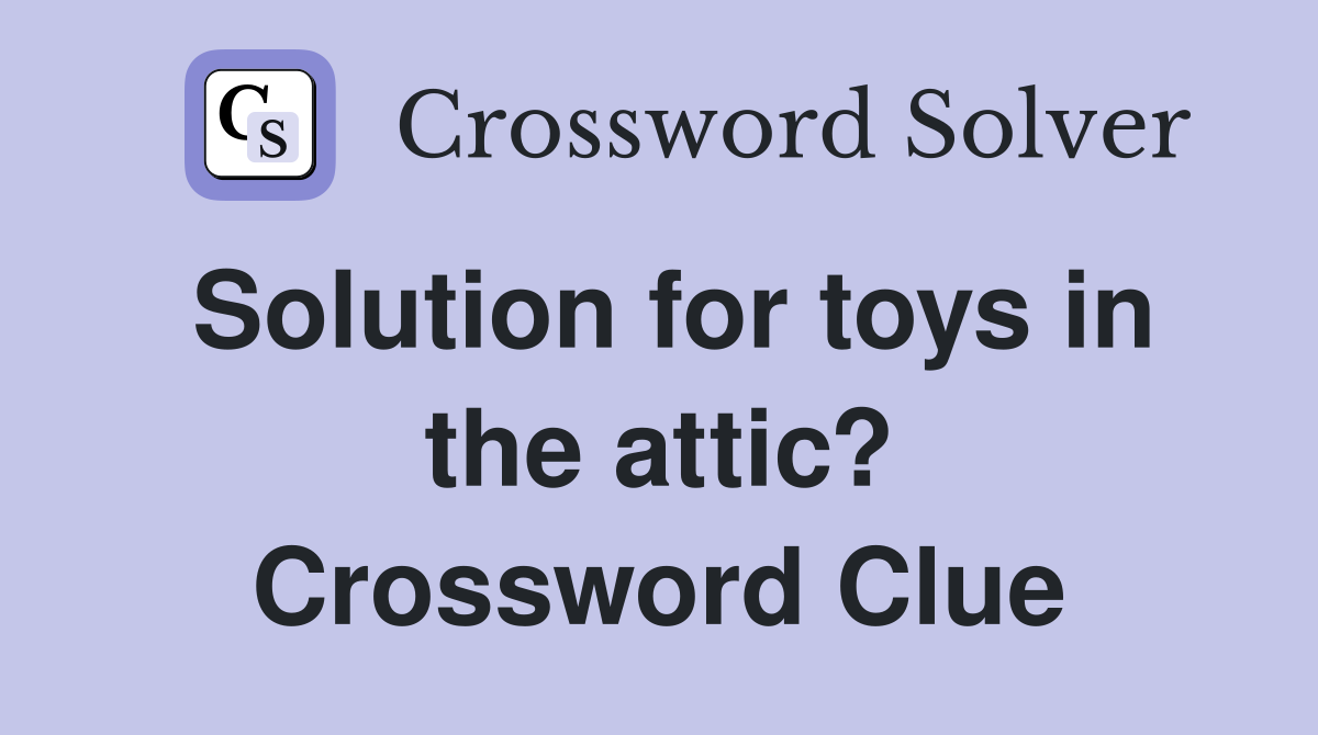 Solution for toys in the attic? Crossword Clue