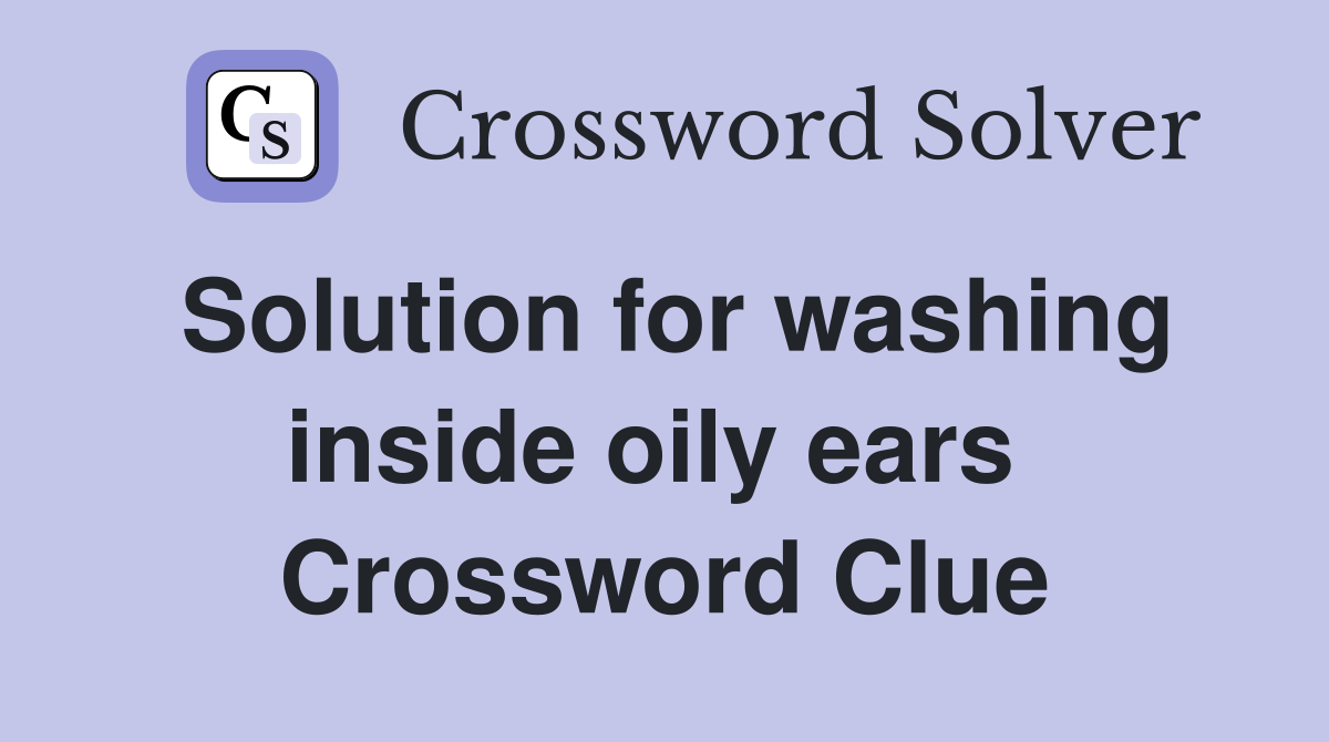 Solution for washing inside oily ears  Crossword Clue