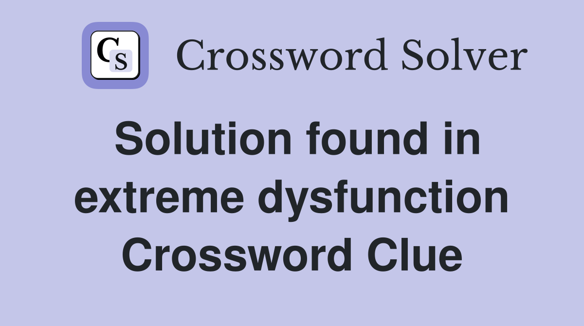 Solution found in extreme dysfunction Crossword Clue