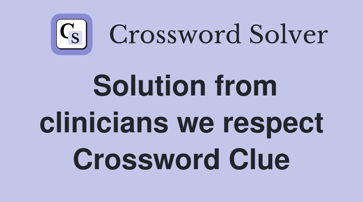 Solution from clinicians we respect Crossword Clue