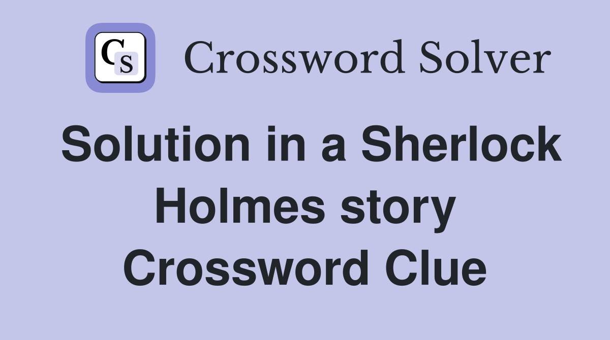 Solution in a Sherlock Holmes story Crossword Clue