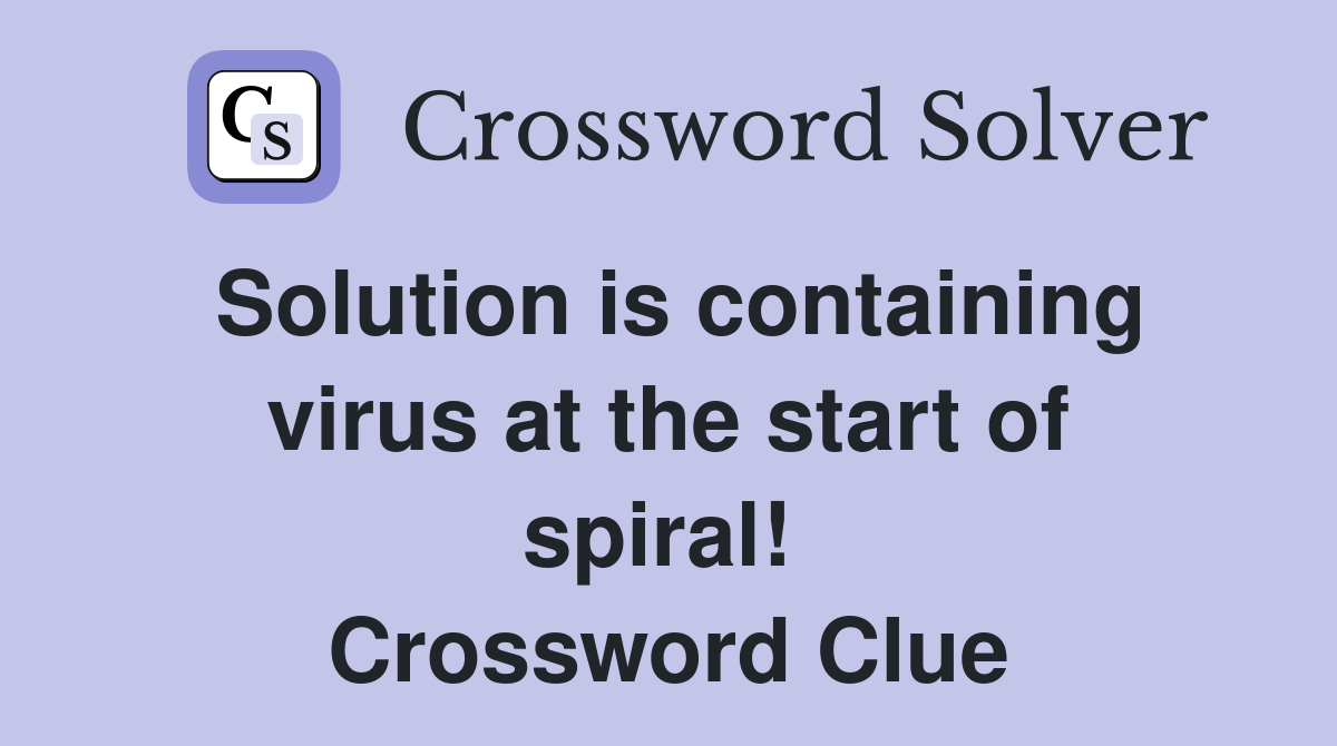 Solution is containing virus at the start of spiral!  Crossword Clue