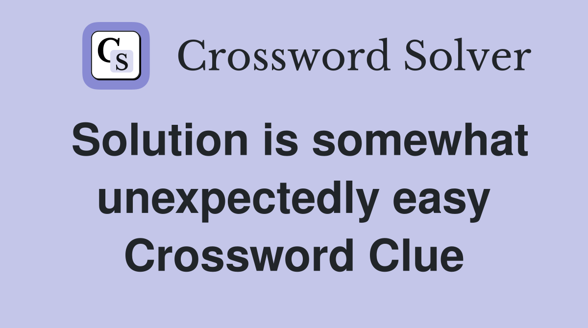 Solution is somewhat unexpectedly easy Crossword Clue