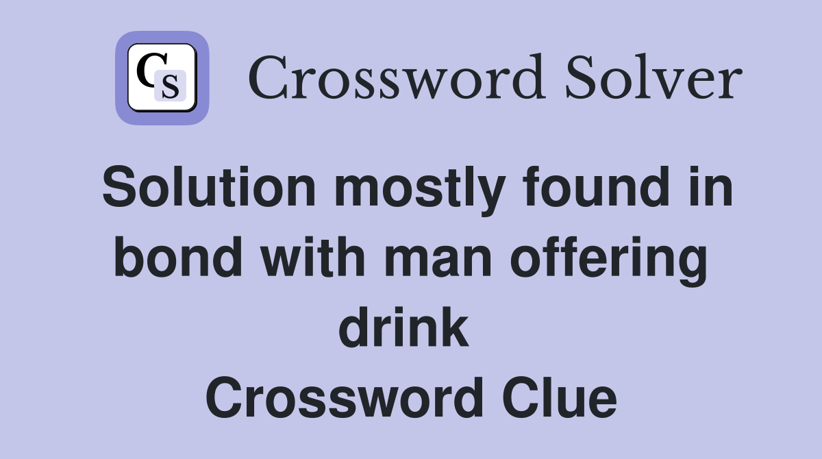Solution mostly found in bond with man offering drink  Crossword Clue