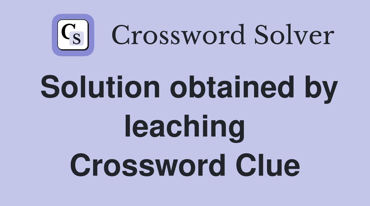 Solution obtained by leaching Crossword Clue