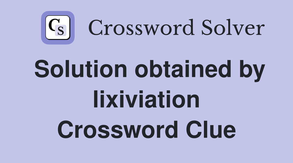 Solution obtained by lixiviation Crossword Clue
