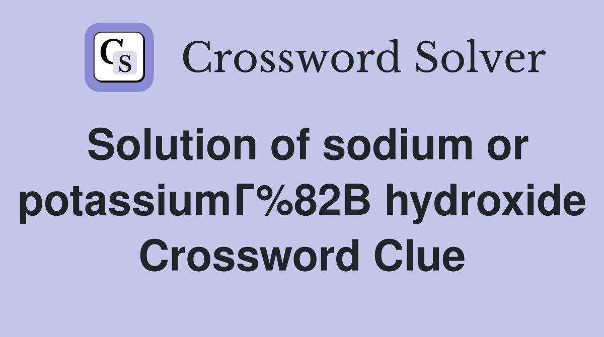 Solution of sodium or potassiumГ%82В hydroxide Crossword Clue