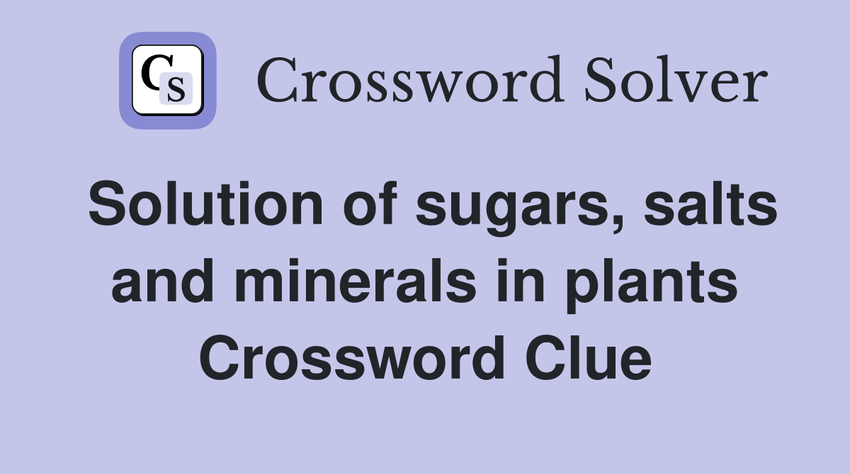 Solution of sugars, salts and minerals in plants Crossword Clue