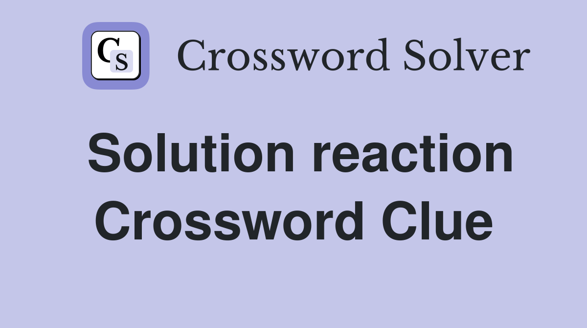 Solution reaction Crossword Clue