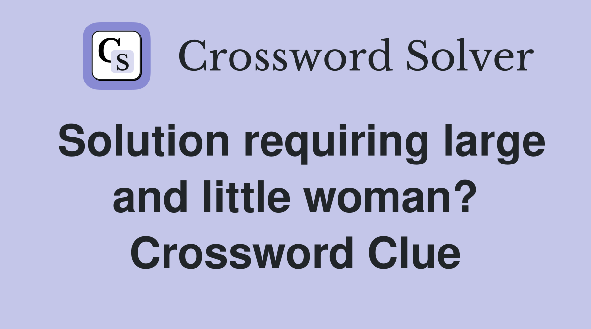 Solution requiring large and little woman? Crossword Clue