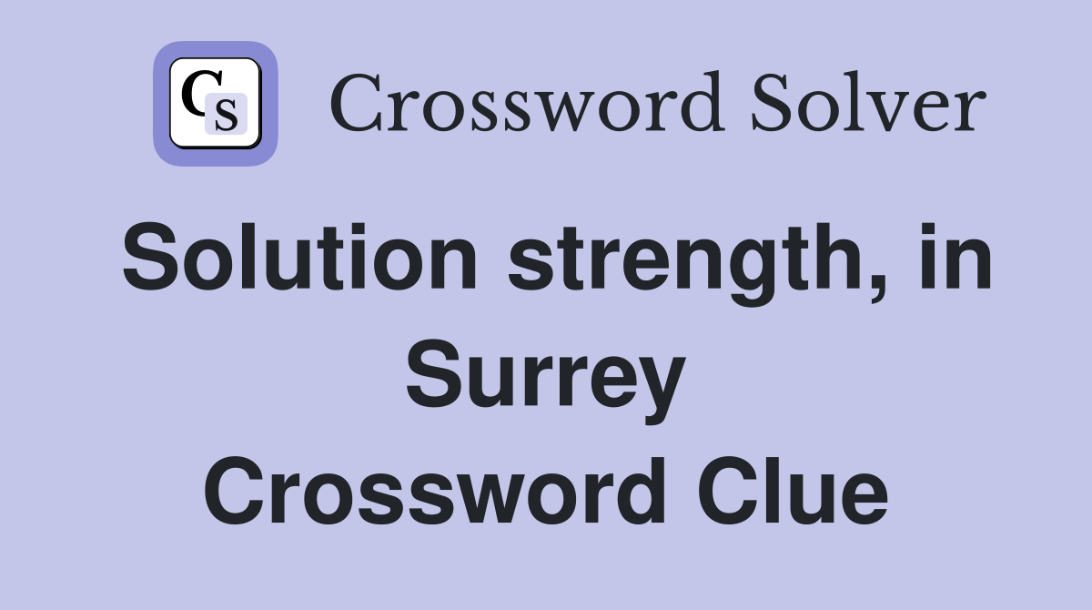Solution strength, in Surrey Crossword Clue