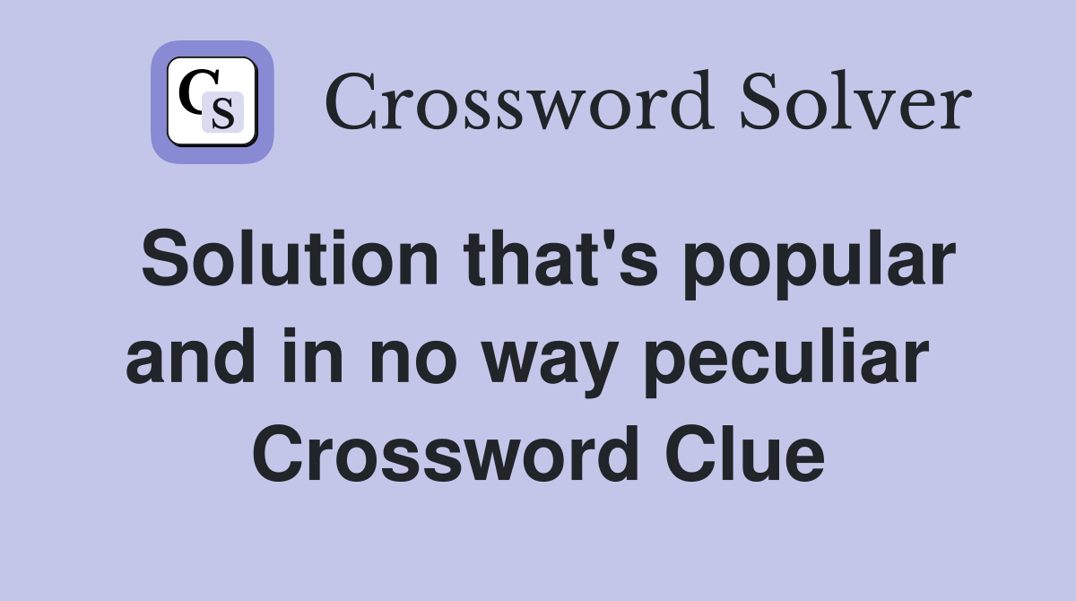 Solution that's popular and in no way peculiar  Crossword Clue