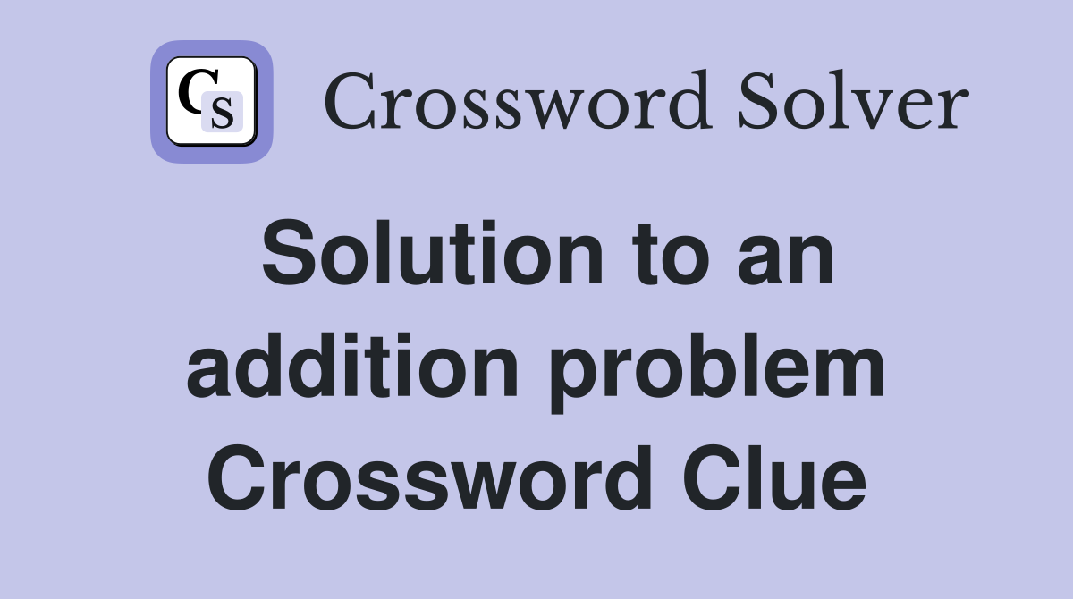 Solution to an addition problem Crossword Clue