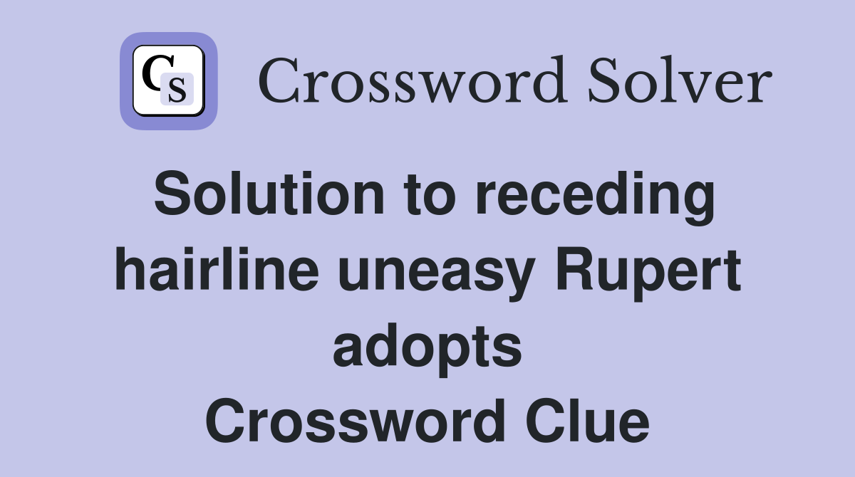 Solution to receding hairline uneasy Rupert adopts Crossword Clue
