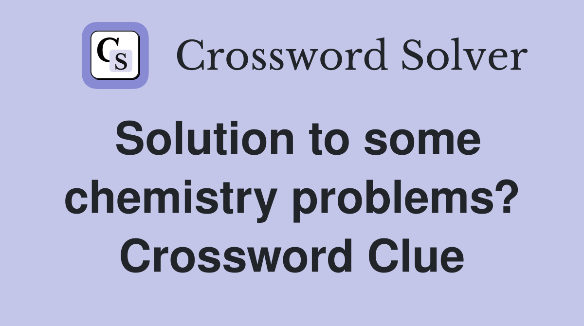 Solution to some chemistry problems? Crossword Clue