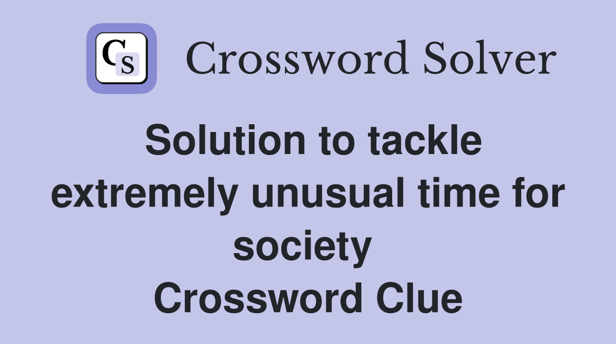 Solution to tackle extremely unusual time for society  Crossword Clue