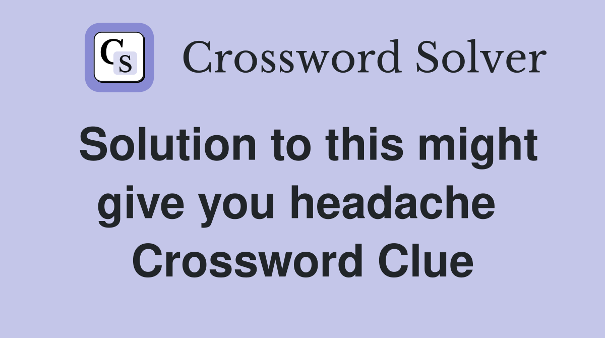 Solution to this might give you headache  Crossword Clue