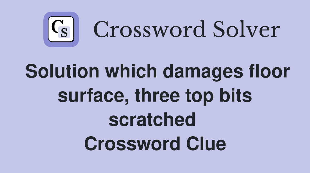 Solution which damages floor surface, three top bits scratched  Crossword Clue