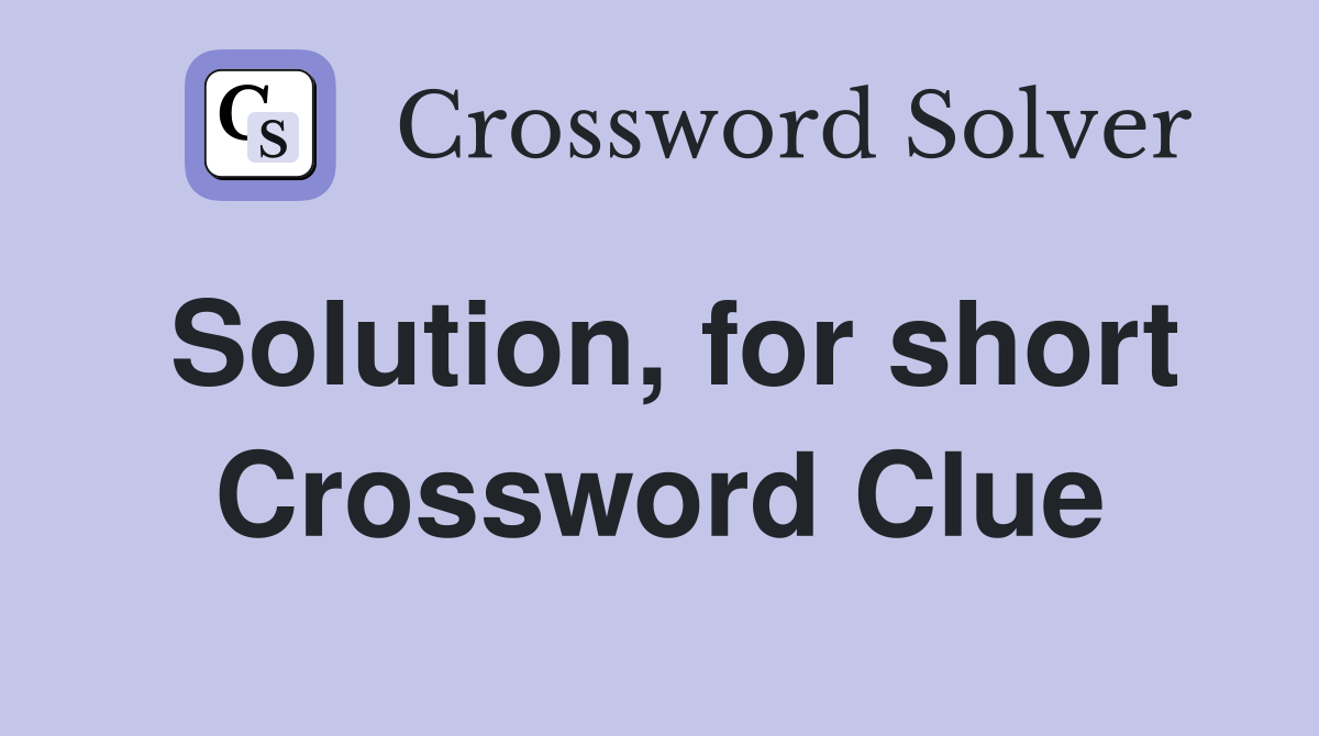 Solution, for short Crossword Clue