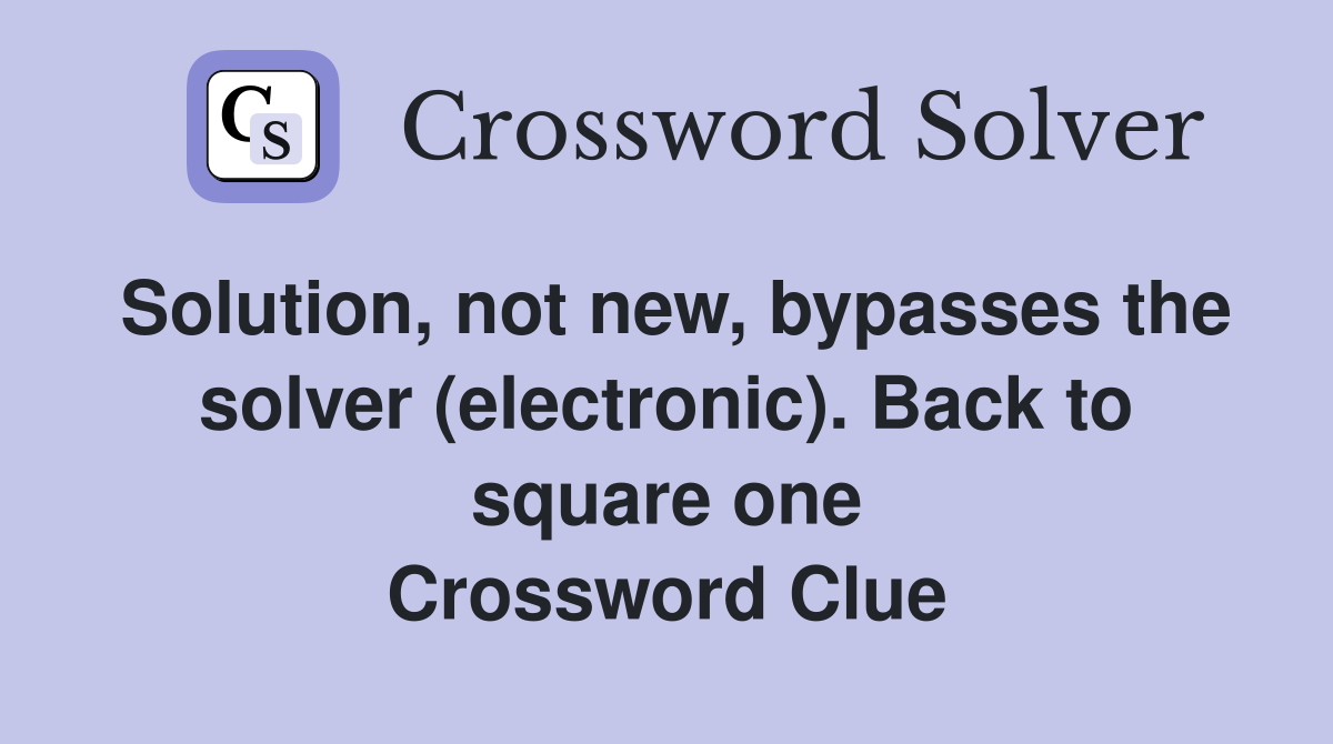 Solution, not new, bypasses the solver (electronic). Back to square one Crossword Clue
