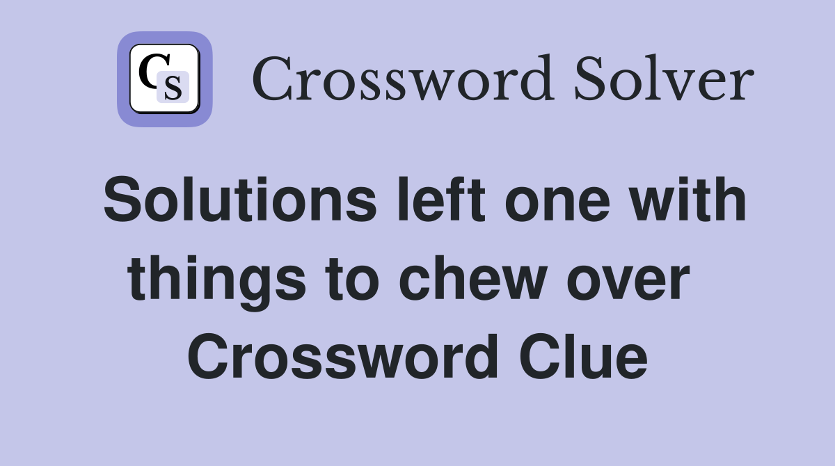 Solutions left one with things to chew over  Crossword Clue