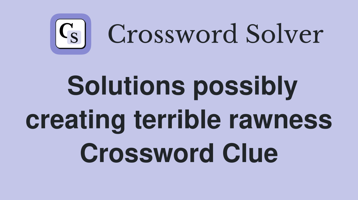Solutions possibly creating terrible rawness Crossword Clue