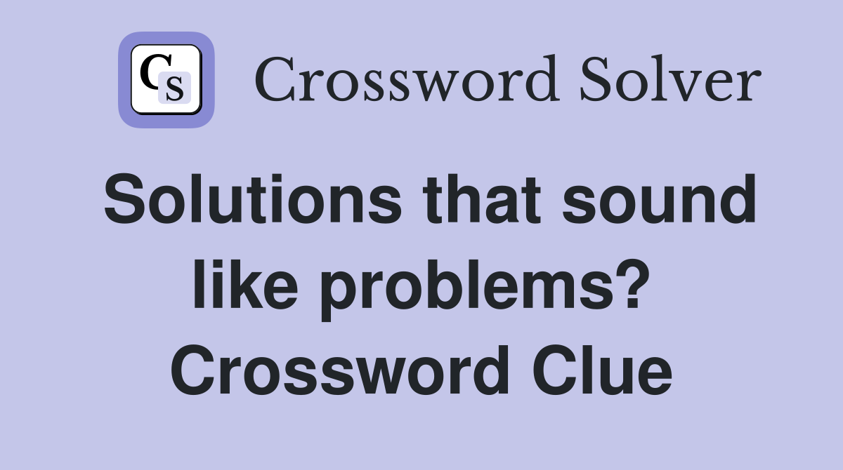 Solutions that sound like problems? Crossword Clue