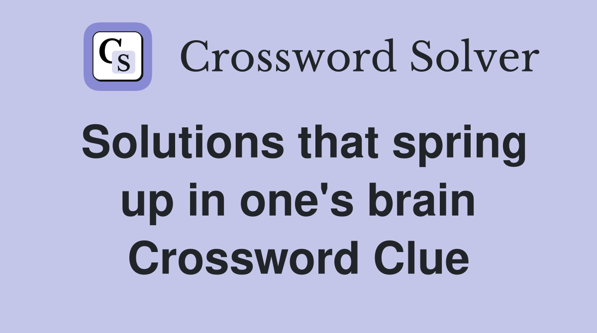 Solutions that spring up in one's brain Crossword Clue
