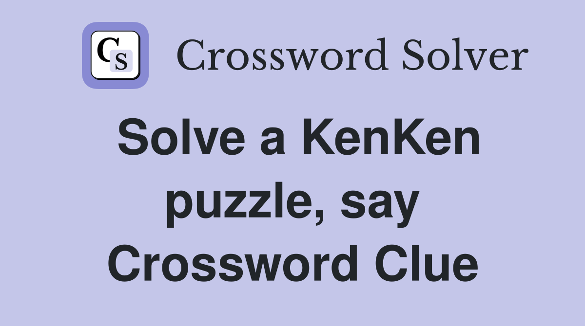 Solve a KenKen puzzle, say Crossword Clue