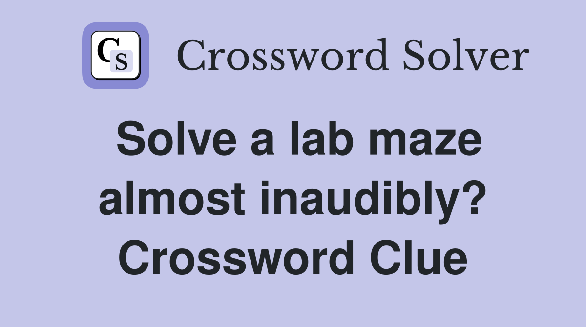 Solve a lab maze almost inaudibly? Crossword Clue