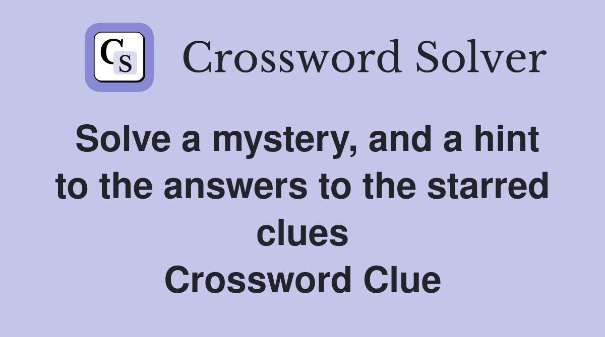 Solve a mystery, and a hint to the answers to the starred clues Crossword Clue